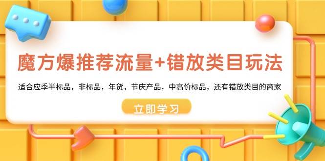 魔方·爆推荐流量+错放类目玩法：适合应季半标品，非标品，年货，节庆产品，中高价标品 - 晨鑫项目库-晨鑫项目库