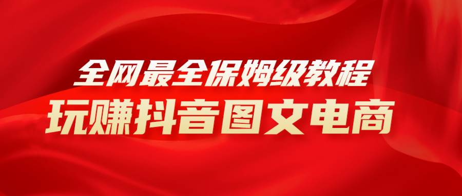 全网最全教程，手把手教你玩赚抖音图文电商，小白闭眼月入10000+ - 晨鑫项目库-晨鑫项目库