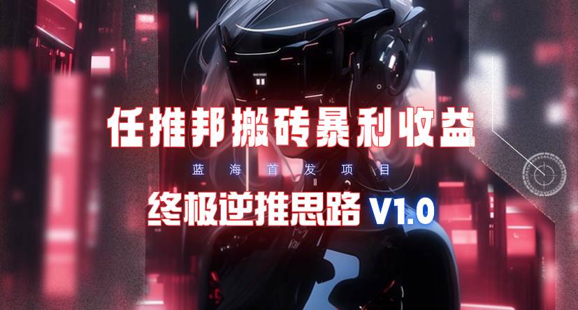 【限时蓝海】任推邦搬砖暴利吃收益_终极逆推思路V1.0 - 晨鑫项目库-晨鑫项目库