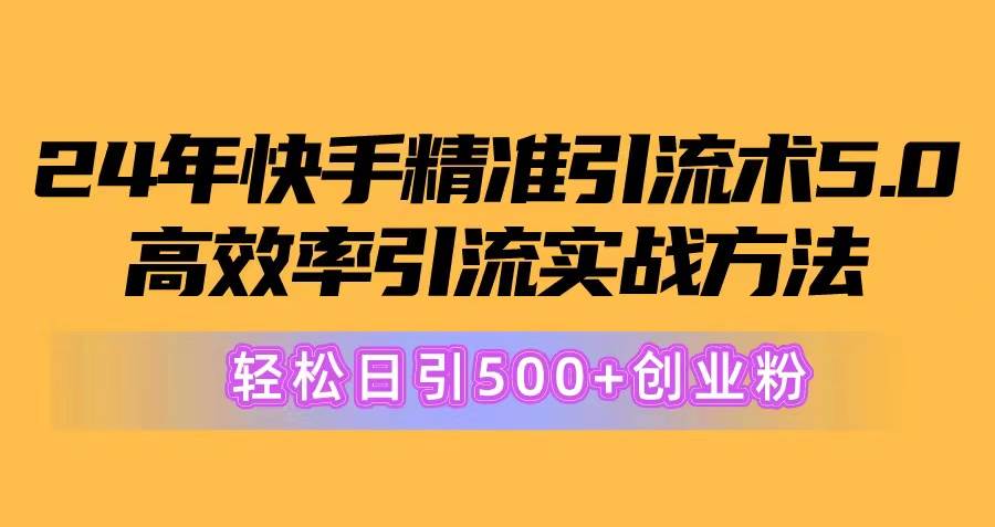 24年快手精准引流术5.0，高效率引流实战方法，轻松日引500+创业粉 - 晨鑫项目库-晨鑫项目库