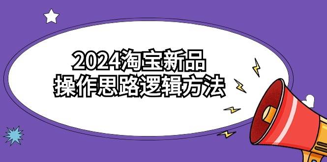 2024淘宝新品操作思路逻辑方法（6节视频课） - 晨鑫项目库-晨鑫项目库