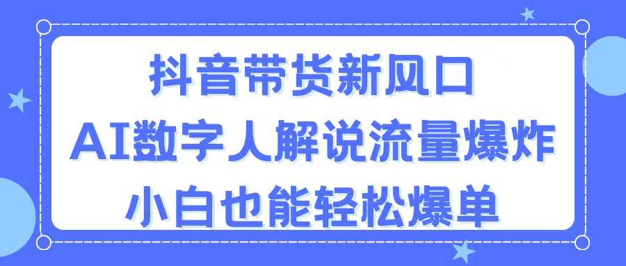 抖音带货新风口，AI数字人解说，流量爆炸，小白也能轻松爆单 - 晨鑫项目库-晨鑫项目库