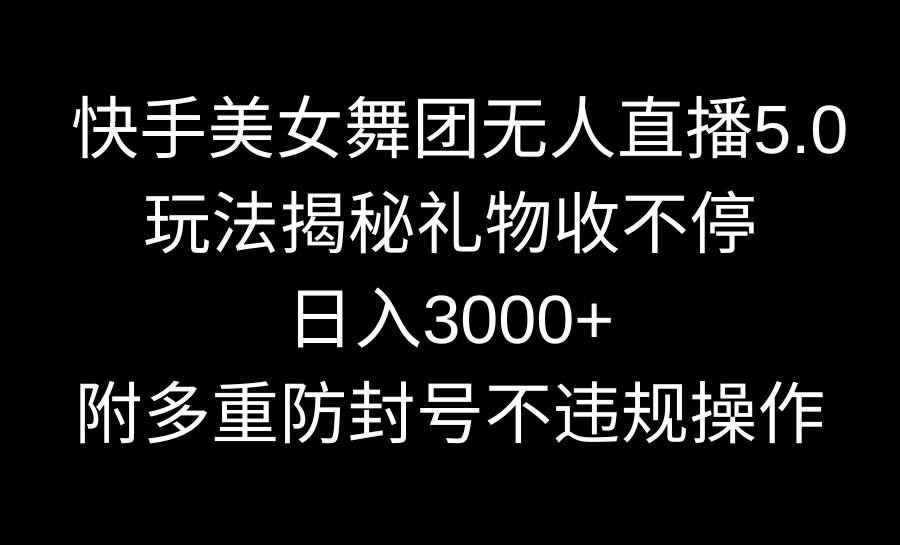 快手美女舞团无人直播5.0玩法揭秘，礼物收不停，日入3000+，内附多重防... - 晨鑫项目库-晨鑫项目库