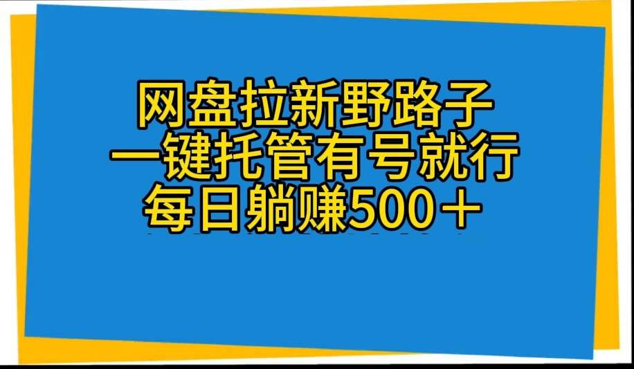 网盘拉新野路子，一键托管有号就行，全自动代发视频，每日躺赚500＋ - 晨鑫项目库-晨鑫项目库