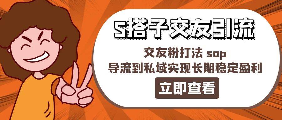 某收费888-S搭子交友引流，交友粉打法 sop，导流到私域实现长期稳定盈利 - 晨鑫项目库-晨鑫项目库