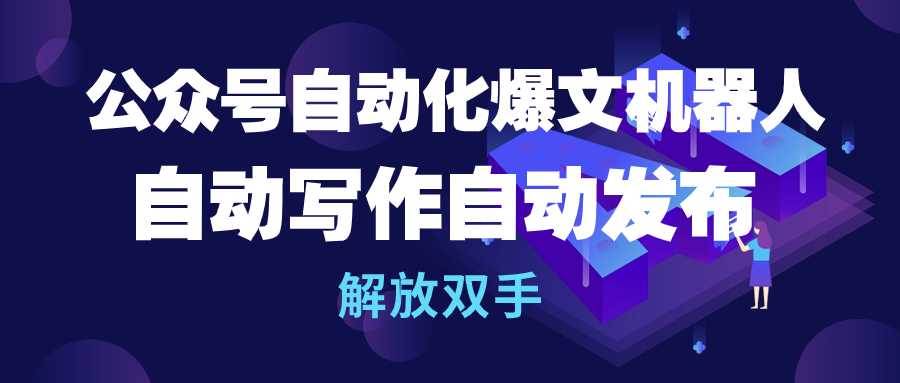 公众号流量主自动化爆文机器人，自动写作自动发布，解放双手 - 晨鑫项目库-晨鑫项目库