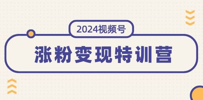 2024视频号-涨粉变现特训营：一站式打造稳定视频号涨粉变现模式（10节） - 晨鑫项目库-晨鑫项目库
