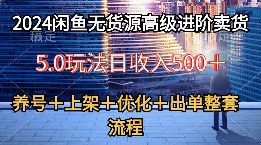 2024闲鱼无货源高级进阶卖货5.0，养号＋选品＋上架＋优化＋出单整套流程 - 晨鑫项目库-晨鑫项目库