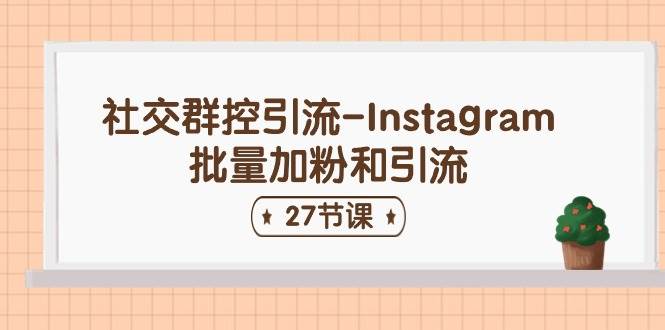 社交群控引流-Instagram批量加粉和引流（27节课） - 晨鑫项目库-晨鑫项目库