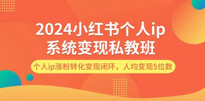 2024小红书个人ip系统变现私教班，个人ip涨粉转化变现闭环，人均变现5位数 - 晨鑫项目库-晨鑫项目库