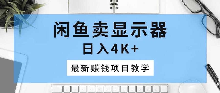 闲鱼卖显示器，日入4K+，最新赚钱项目教学 - 晨鑫项目库-晨鑫项目库