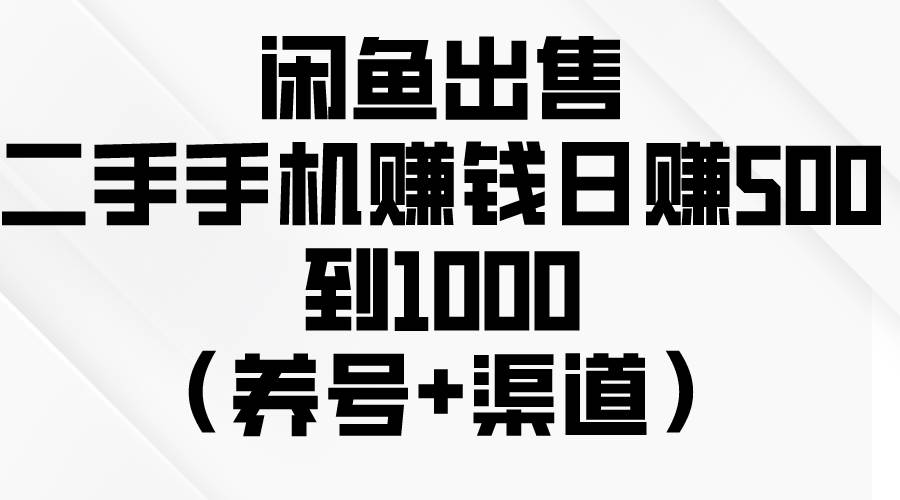 闲鱼出售二手手机赚钱，日赚500到1000（养号+渠道） - 晨鑫项目库-晨鑫项目库