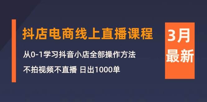 3月抖店电商线上直播课程：从0-1学习抖音小店，不拍视频不直播 日出1000单 - 晨鑫项目库-晨鑫项目库