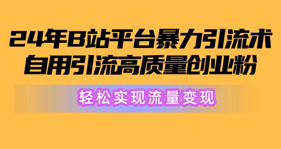 2024年B站平台暴力引流术，自用引流高质量创业粉，轻松实现流量变现！ - 晨鑫项目库-晨鑫项目库