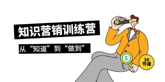 知识营销训练营·实操班，从“知道”到“做到”（36节课） - 晨鑫项目库-晨鑫项目库