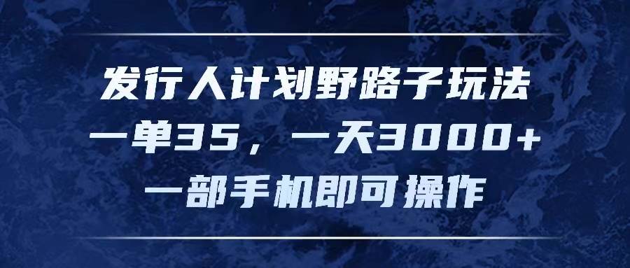 发行人计划野路子玩法，一单35，一天3000+，一部手机即可操作 - 晨鑫项目库-晨鑫项目库