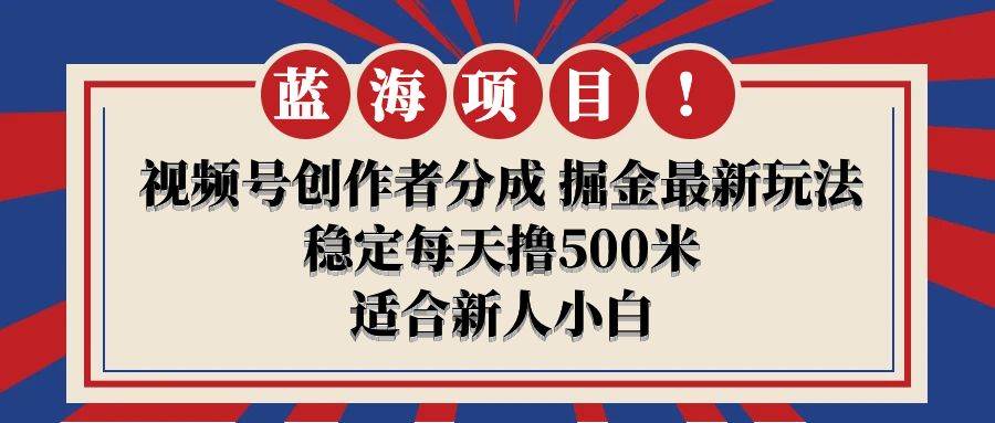 【蓝海项目】视频号创作者分成 掘金最新玩法 稳定每天撸500米 适合新人小白 - 晨鑫项目库-晨鑫项目库