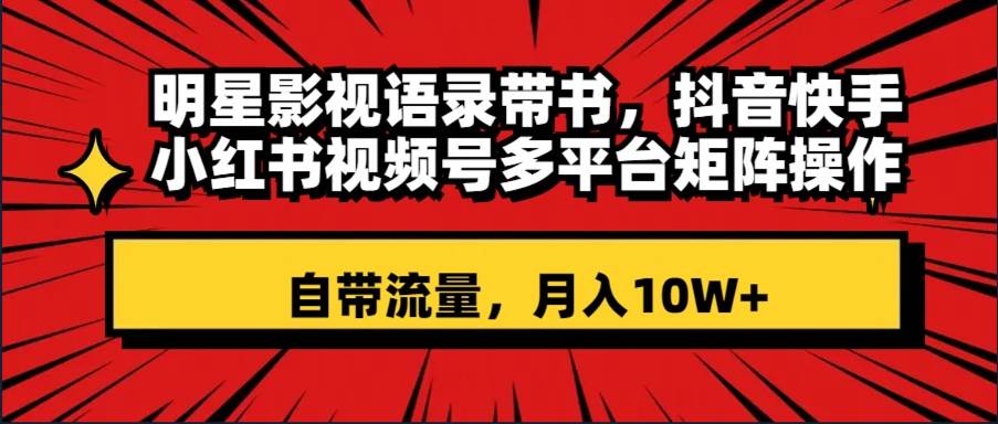 明星影视语录带书 抖音快手小红书视频号多平台矩阵操作，自带流量 月入10W+ - 晨鑫项目库-晨鑫项目库