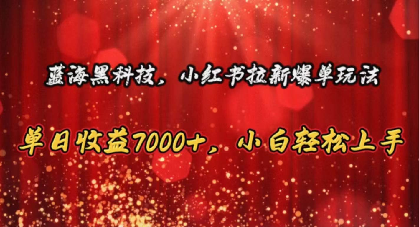 蓝海黑科技，小红书拉新爆单玩法，单日收益7000+，小白轻松上手 - 晨鑫项目库-晨鑫项目库