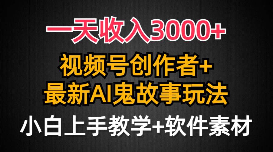 一天收入3000+，视频号创作者AI创作鬼故事玩法，条条爆流量，小白也能轻... - 晨鑫项目库-晨鑫项目库