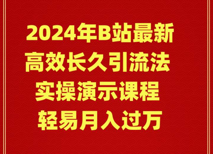 2024年B站最新高效长久引流法 实操演示课程 轻易月入过万 - 晨鑫项目库-晨鑫项目库