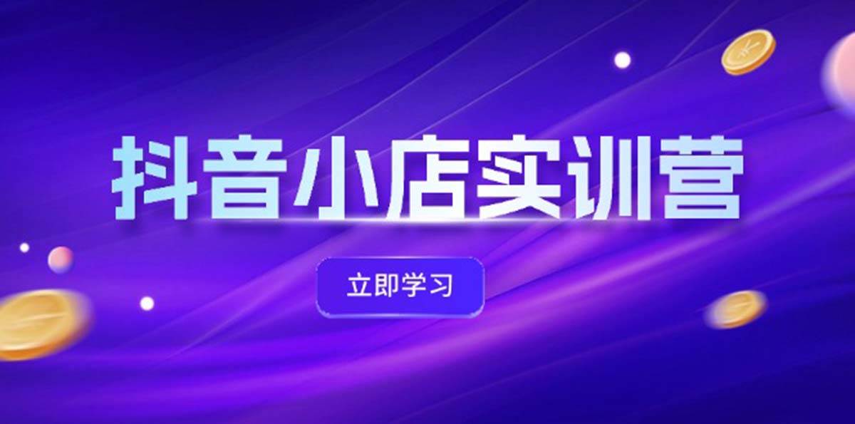 抖音小店最新实训营，提升体验分、商品卡 引流，投流增效，联盟引流秘籍 - 晨鑫项目库-晨鑫项目库