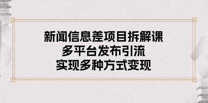 新闻信息差项目拆解课：多平台发布引流，实现多种方式变现 - 晨鑫项目库-晨鑫项目库