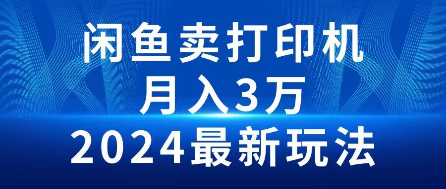 2024闲鱼卖打印机，月入3万2024最新玩法 - 晨鑫项目库-晨鑫项目库