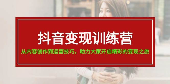 抖音变现训练营，从内容创作到运营技巧，助力大家开启精彩的变现之旅 - 晨鑫项目库-晨鑫项目库