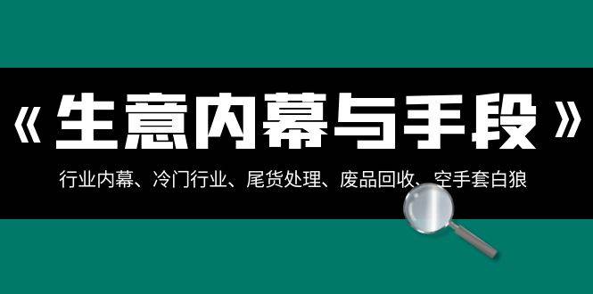 生意内幕·与手段：行业内幕、冷门行业、尾货处理、废品回收、空手套白狼（全集） - 晨鑫项目库-晨鑫项目库