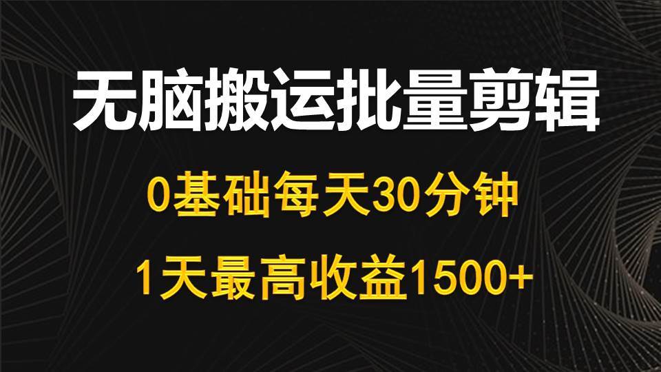 每天30分钟，0基础无脑搬运批量剪辑，1天最高收益1500+ - 晨鑫项目库-晨鑫项目库
