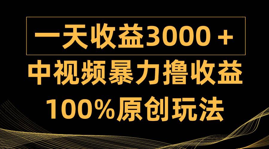 中视频暴力撸收益，日入3000＋，100%原创玩法，小白轻松上手多种变现方式 - 晨鑫项目库-晨鑫项目库