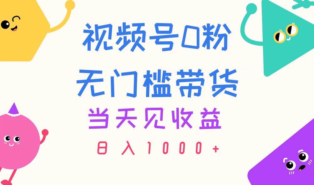 视频号0粉无门槛带货，当天见收益，日入1000+ - 晨鑫项目库-晨鑫项目库