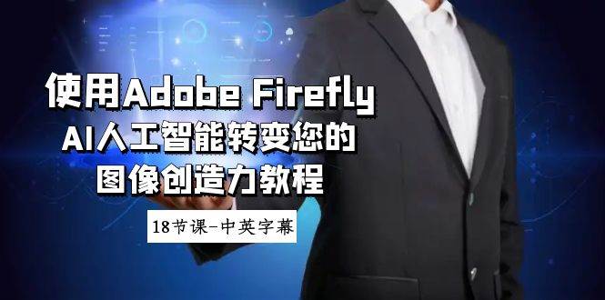 使用Adobe Firefly AI人工智能转变您的图像创造力教程-18节课-中英字幕 - 晨鑫项目库-晨鑫项目库