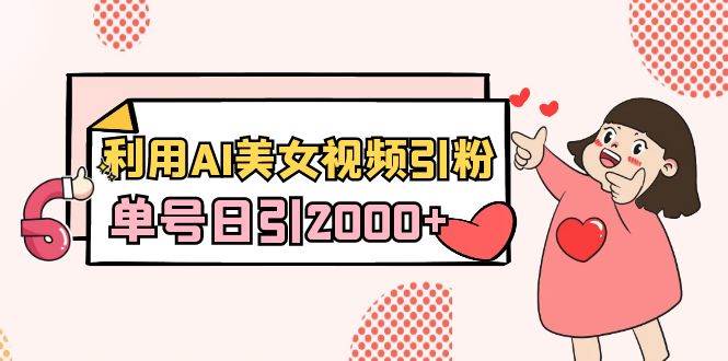 利用AI美女视频引粉，单号日引2000+，新手也能干（教程+软件） - 晨鑫项目库-晨鑫项目库