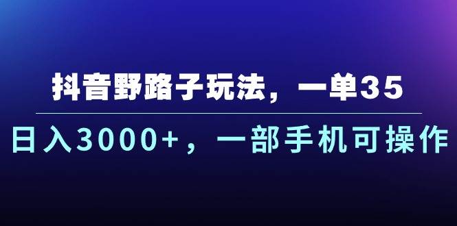 抖音野路子玩法，一单35.日入3000+，一部手机可操作 - 晨鑫项目库-晨鑫项目库