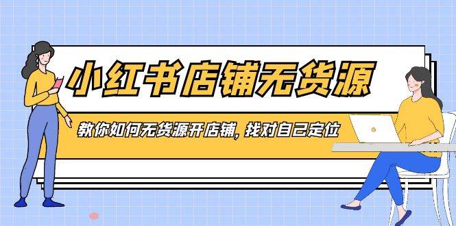 小红书店铺-无货源，教你如何无货源开店铺，找对自己定位 - 晨鑫项目库-晨鑫项目库