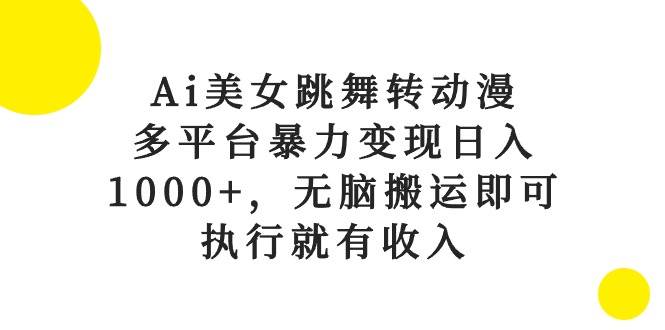 Ai美女跳舞转动漫，多平台暴力变现日入1000+，无脑搬运即可，执行就有收入 - 晨鑫项目库-晨鑫项目库