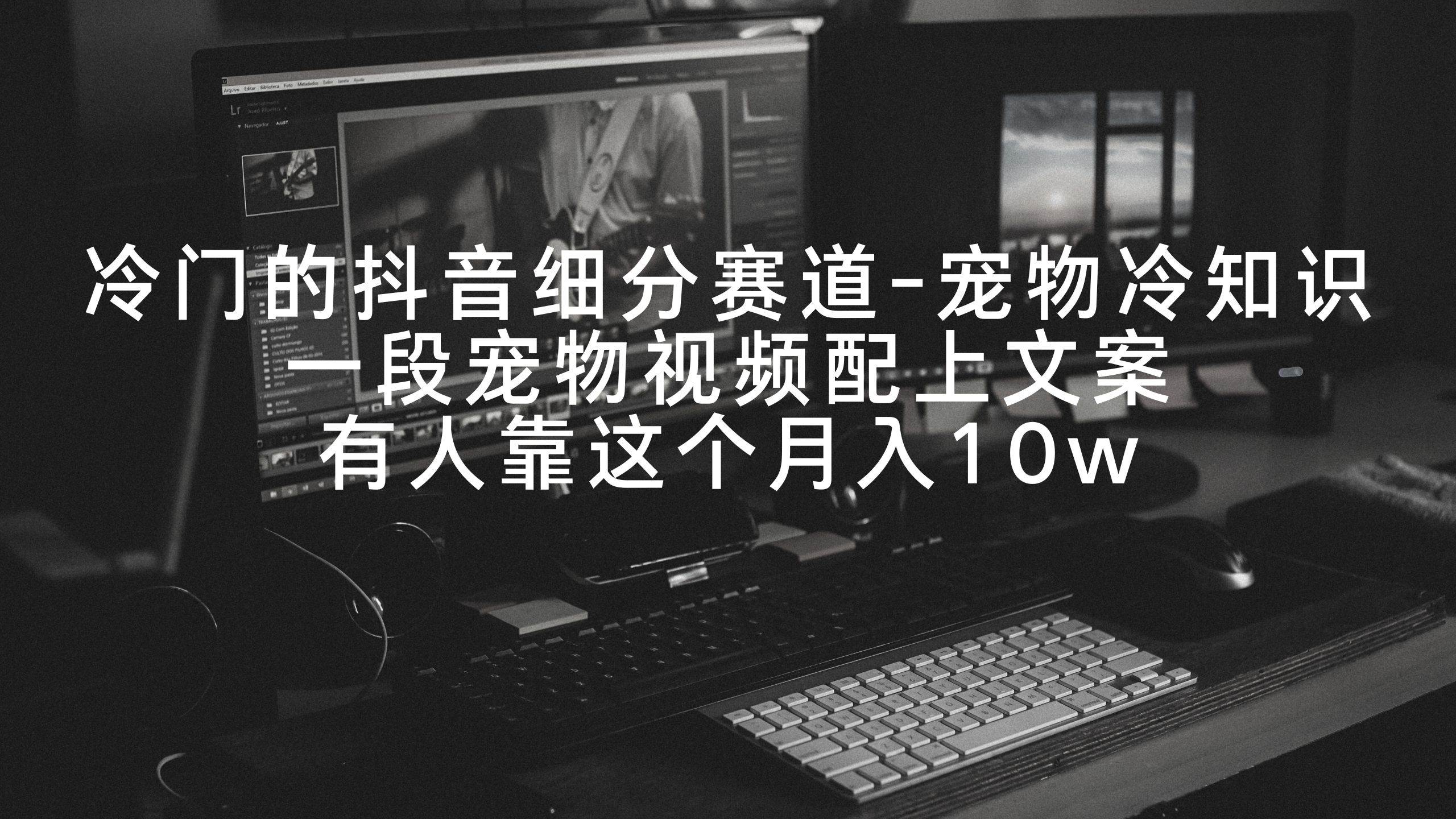 冷门的抖音细分赛道-宠物冷知识，一段宠物视频配上文案，有人靠这个月入10w - 晨鑫项目库-晨鑫项目库