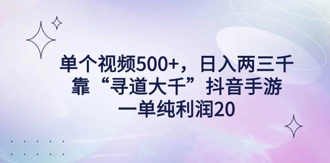 单个视频500+，日入两三千轻轻松松，靠“寻道大千”抖音手游，一单纯利... - 晨鑫项目库-晨鑫项目库