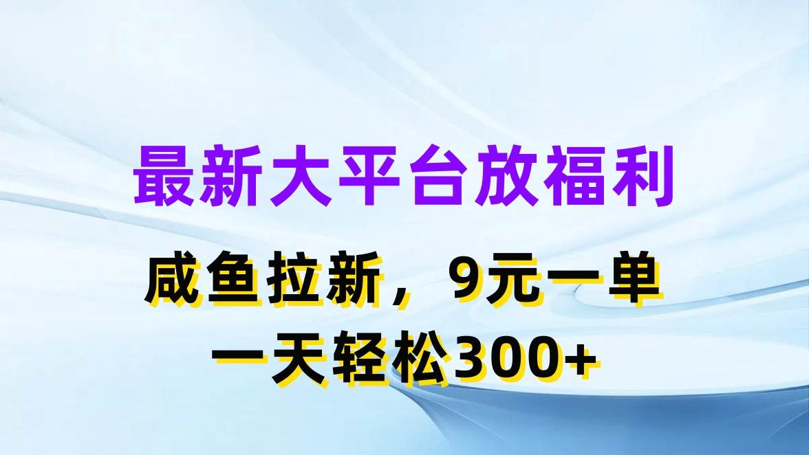 最新蓝海项目，闲鱼平台放福利，拉新一单9元，轻轻松松日入300+ - 晨鑫项目库-晨鑫项目库