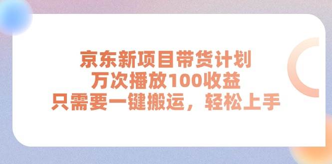 京东新项目带货计划，万次播放100收益，只需要一键搬运，轻松上手 - 晨鑫项目库-晨鑫项目库