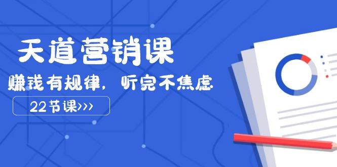 天道-营销课2023，赚钱有规律，听完不焦虑（22节课） - 晨鑫项目库-晨鑫项目库