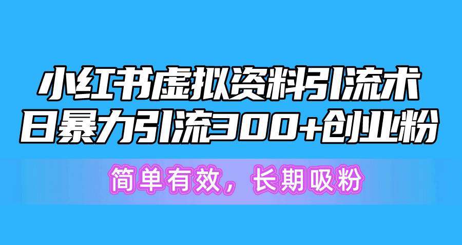 小红书虚拟资料引流术，日暴力引流300+创业粉，简单有效，长期吸粉 - 晨鑫项目库-晨鑫项目库
