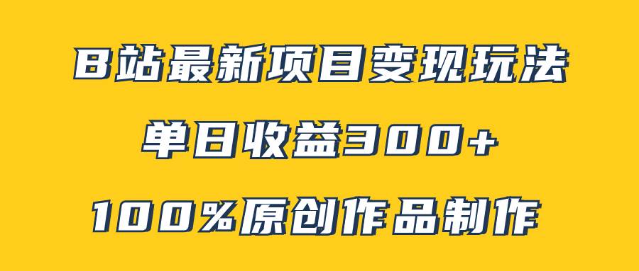 B站最新变现项目玩法，100%原创作品轻松制作，矩阵操作单日收益300+ - 晨鑫项目库-晨鑫项目库