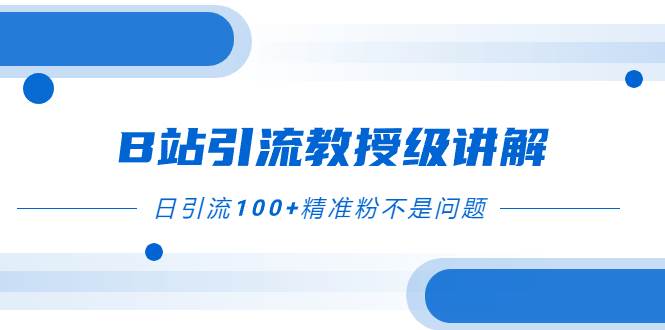 B站引流教授级讲解，细节满满，日引流100+精准粉不是问题 - 晨鑫项目库-晨鑫项目库