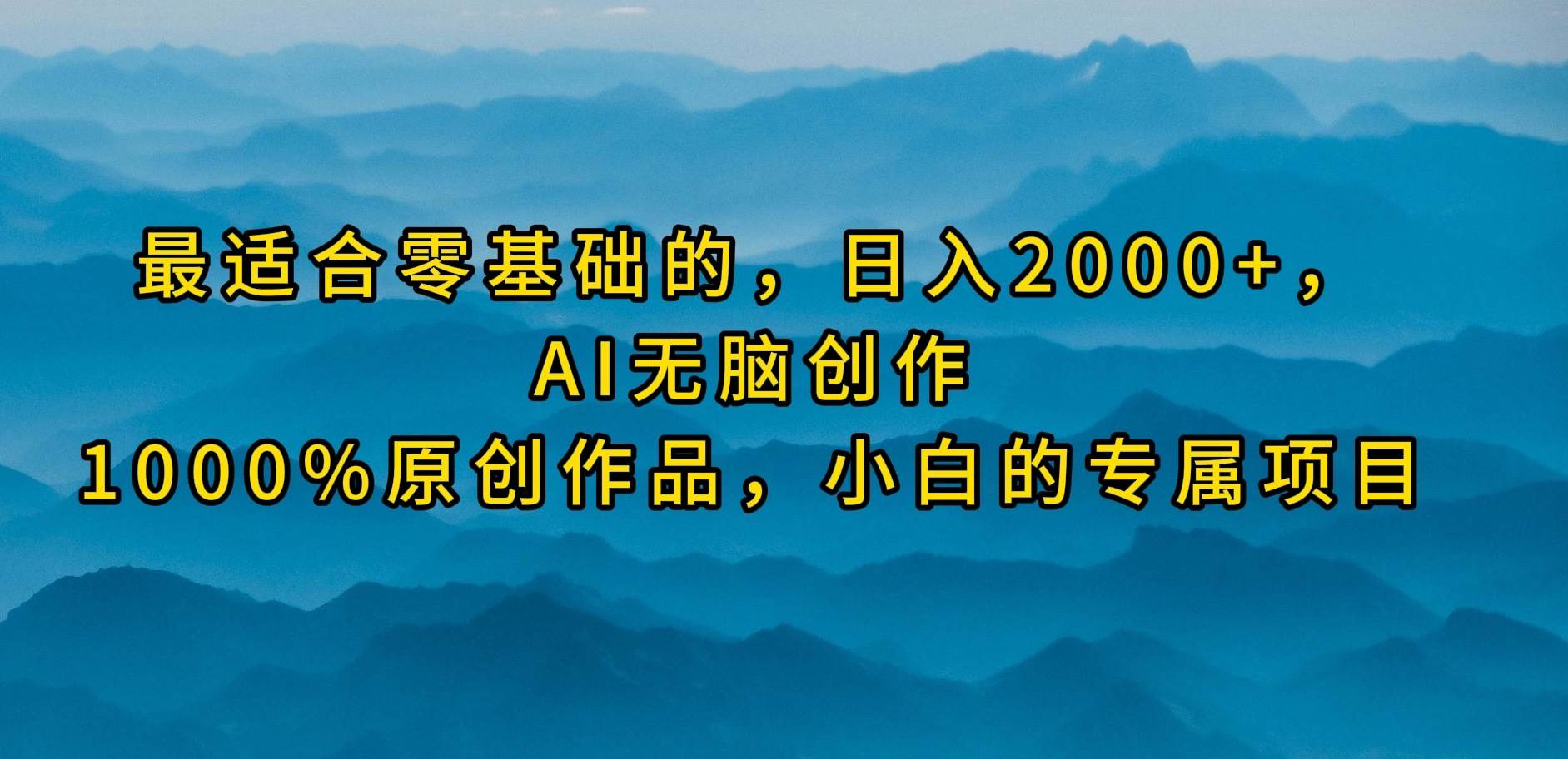 最适合零基础的，日入2000+，AI无脑创作，100%原创作品，小白的专属项目 - 晨鑫项目库-晨鑫项目库