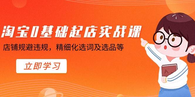 淘宝0基础起店实操课，店铺规避违规，精细化选词及选品等 - 晨鑫项目库-晨鑫项目库