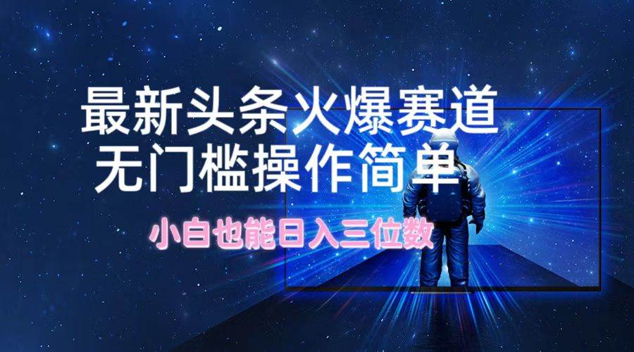 最新头条火爆赛道，无门槛操作简单，小白也能日入三位数 - 晨鑫项目库-晨鑫项目库