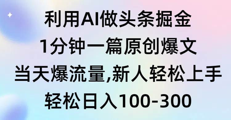 利用AI做头条掘金，1分钟一篇原创爆文，当天爆流量，新人轻松上手 - 晨鑫项目库-晨鑫项目库